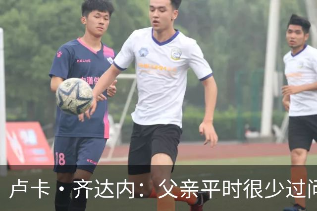 卢卡·齐达内：父亲平时很少过问我的工作 母亲倒会批评我的表现