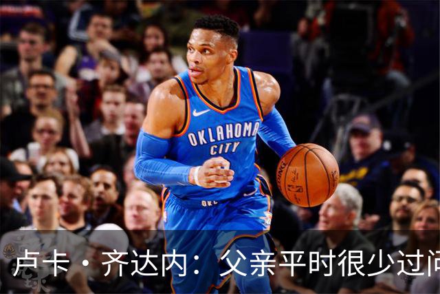 卢卡·齐达内：父亲平时很少过问我的工作 母亲倒会批评我的表现